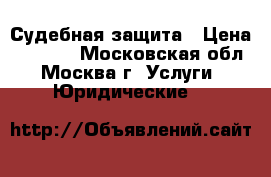 Судебная защита › Цена ­ 1 000 - Московская обл., Москва г. Услуги » Юридические   